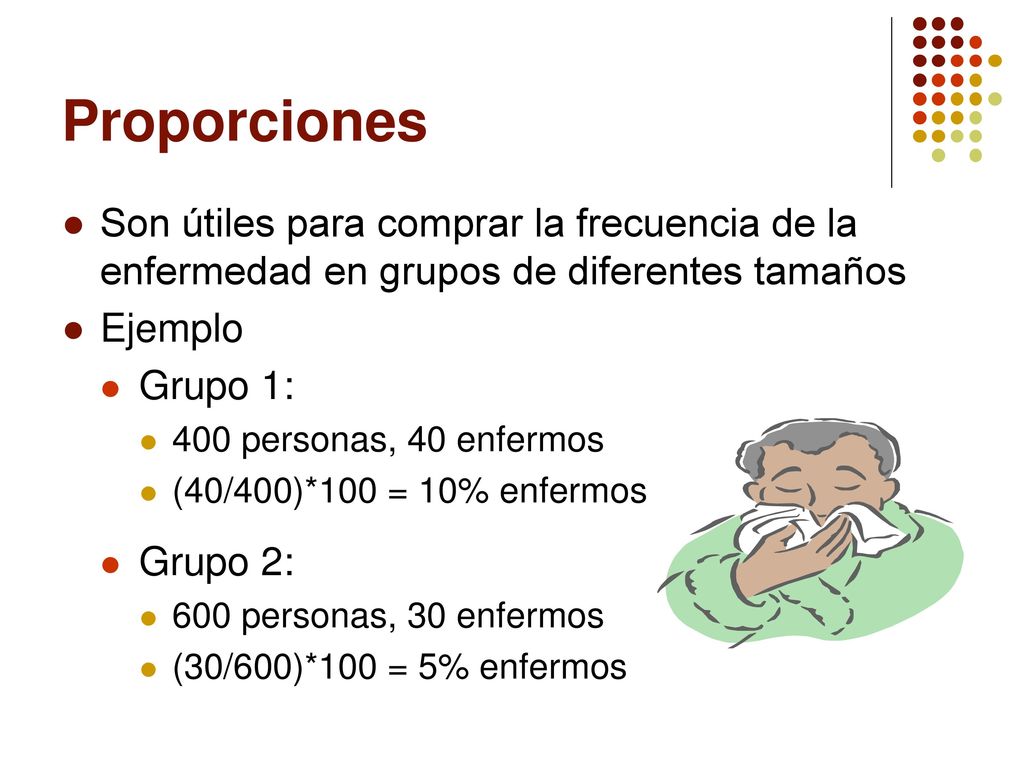 Proporciones Son útiles para comprar la frecuencia de la enfermedad en grupos de diferentes tamaños.