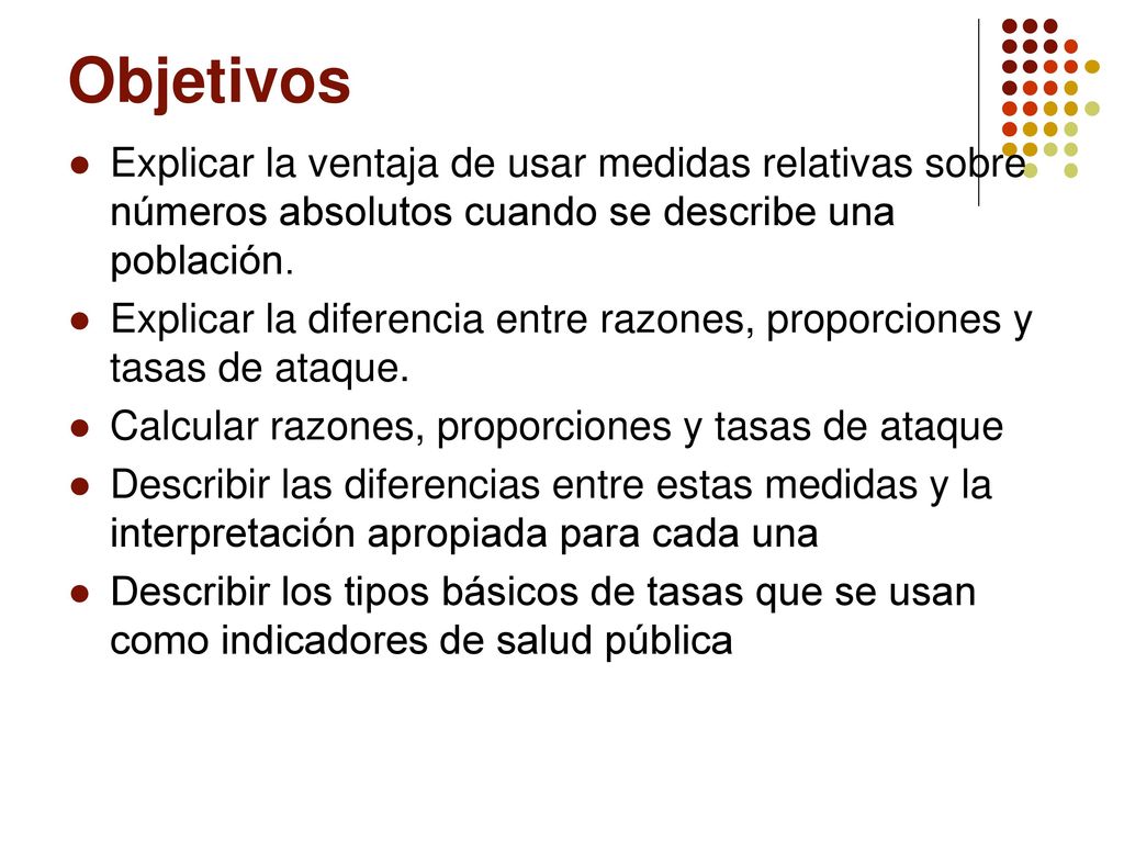 Objetivos Explicar la ventaja de usar medidas relativas sobre números absolutos cuando se describe una población.