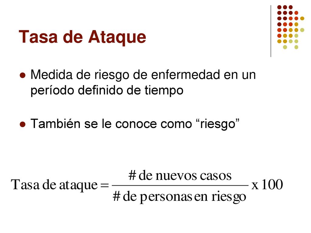 Tasa de Ataque Medida de riesgo de enfermedad en un período definido de tiempo. También se le conoce como riesgo