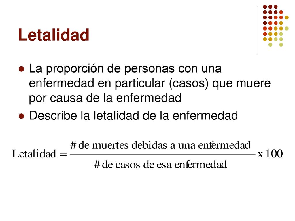 Letalidad La proporción de personas con una enfermedad en particular (casos) que muere por causa de la enfermedad.