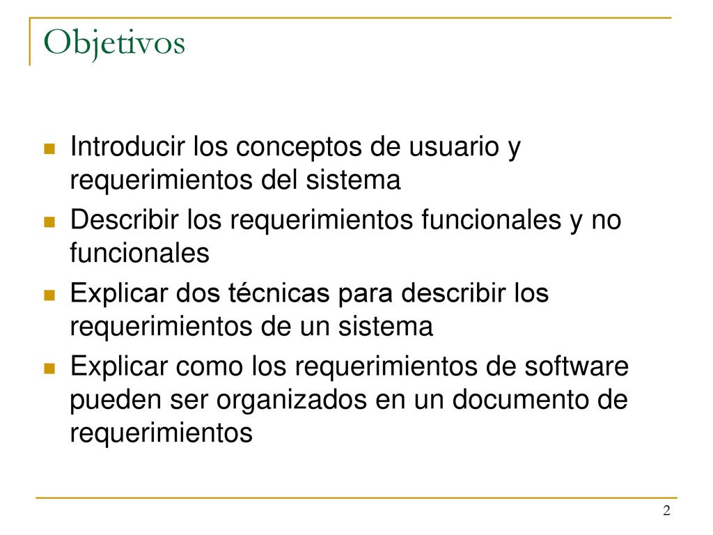 Objetivos Introducir los conceptos de usuario y requerimientos del sistema. Describir los requerimientos funcionales y no funcionales.