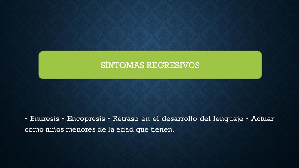 • Enuresis • Encopresis • Retraso en el desarrollo del lenguaje • Actuar como niños menores de la edad que tienen.