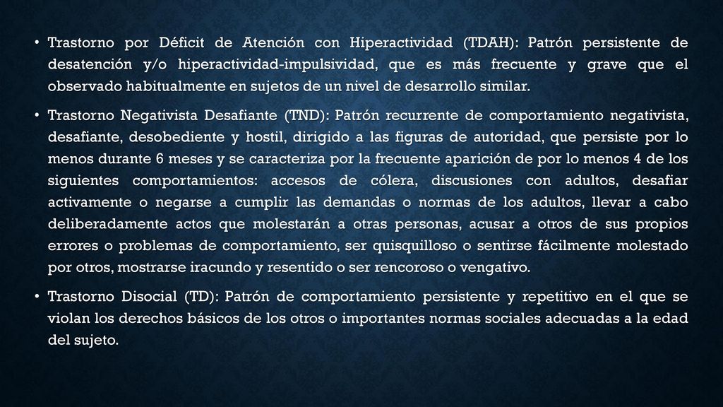 Trastorno por Déficit de Atención con Hiperactividad (TDAH): Patrón persistente de desatención y/o hiperactividad-impulsividad, que es más frecuente y grave que el observado habitualmente en sujetos de un nivel de desarrollo similar.