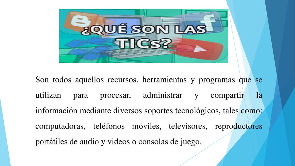 Son todos aquellos recursos, herramientas y programas que se utilizan para procesar, administrar y compartir la información mediante diversos soportes tecnológicos, tales como: computadoras, teléfonos móviles, televisores, reproductores portátiles de audio y videos o consolas de juego.