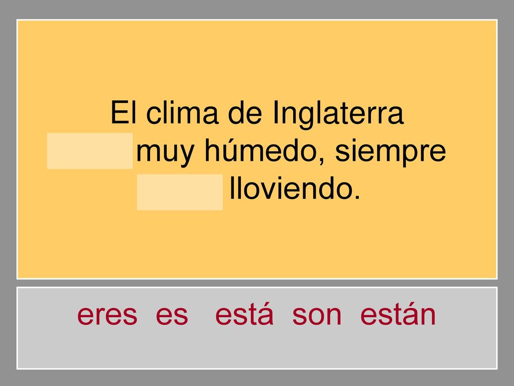 El clima de Inglaterra es muy húmedo, siempre está lloviendo. eres es está son están