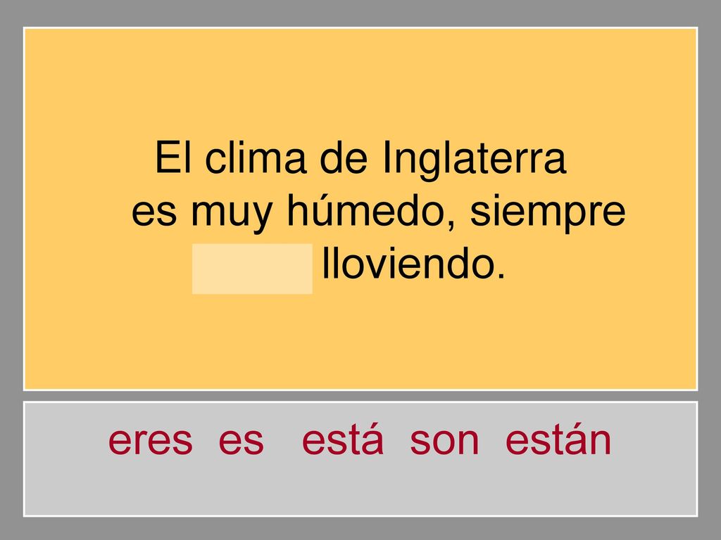 El clima de Inglaterra es muy húmedo, siempre está lloviendo. eres es está son están