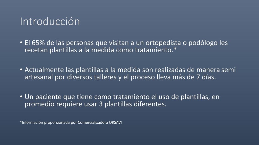 Introducción El 65% de las personas que visitan a un ortopedista o podólogo les recetan plantillas a la medida como tratamiento.*