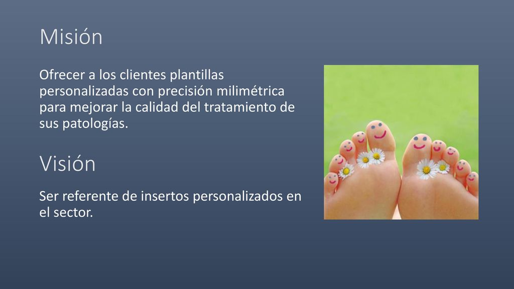 Misión Ofrecer a los clientes plantillas personalizadas con precisión milimétrica para mejorar la calidad del tratamiento de sus patologías.