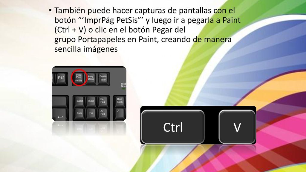 También puede hacer capturas de pantallas con el botón ’ImprPág PetSis ’ y luego ir a pegarla a Paint (Ctrl + V) o clic en el botón Pegar del grupo Portapapeles en Paint, creando de manera sencilla imágenes