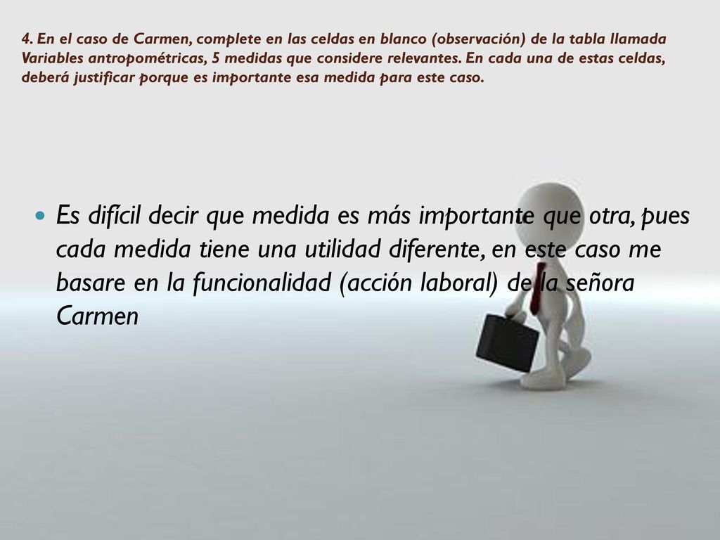 4. En el caso de Carmen, complete en las celdas en blanco (observación) de la tabla llamada Variables antropométricas, 5 medidas que considere relevantes. En cada una de estas celdas, deberá justificar porque es importante esa medida para este caso.
