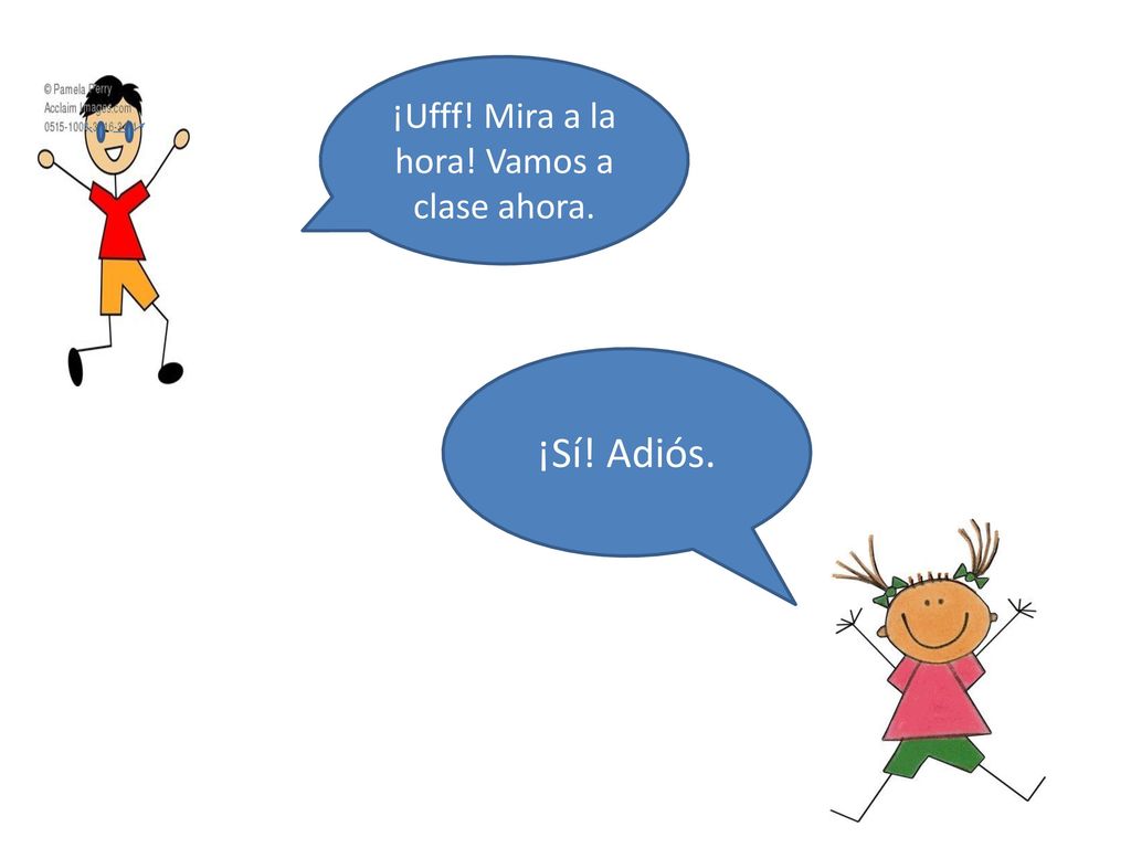 ¡Ufff! Mira a la hora! Vamos a clase ahora.