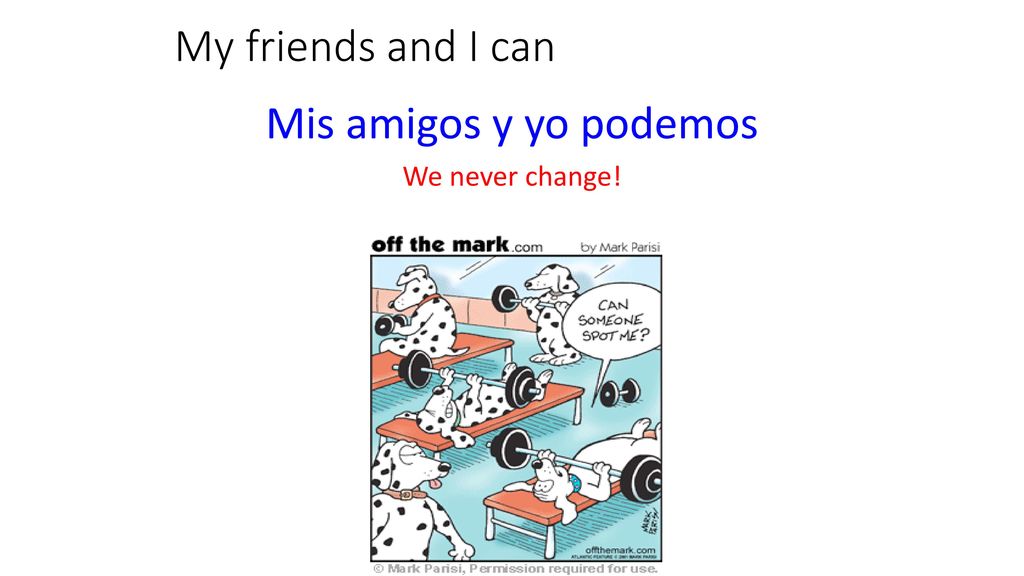 My friends and I can Mis amigos y yo podemos We never change!