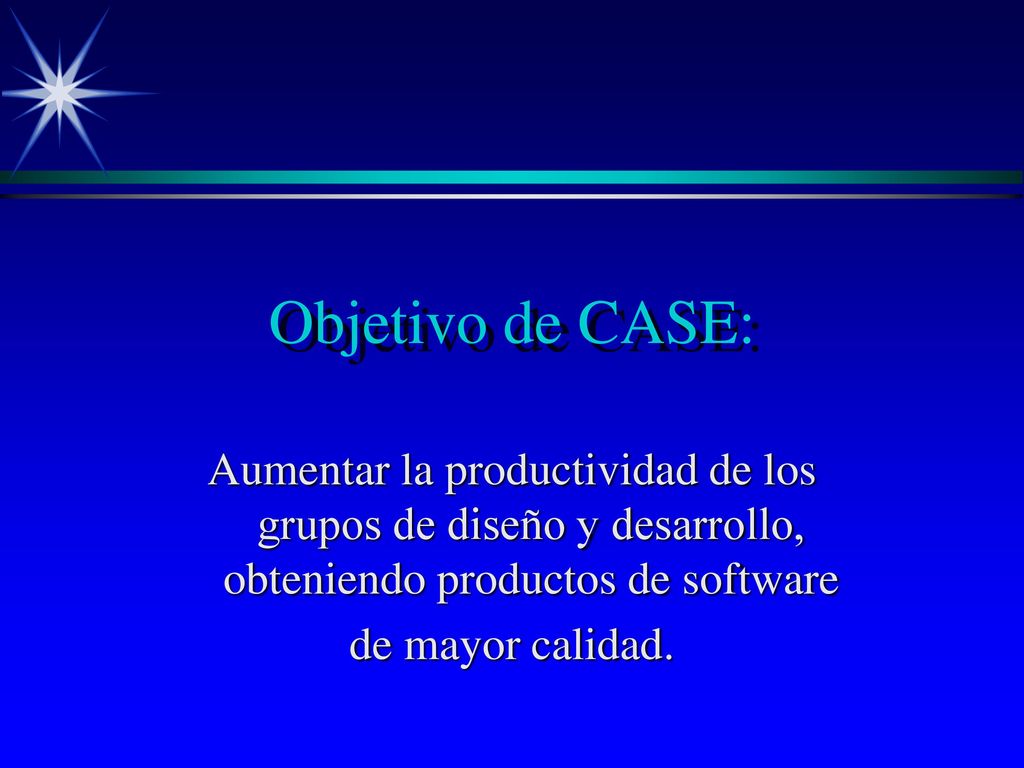 Objetivo de CASE: Aumentar la productividad de los grupos de diseño y desarrollo, obteniendo productos de software.
