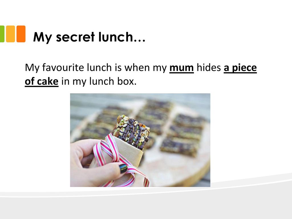 My secret lunch… My favourite lunch is when my mum hides a piece of cake in my lunch box.