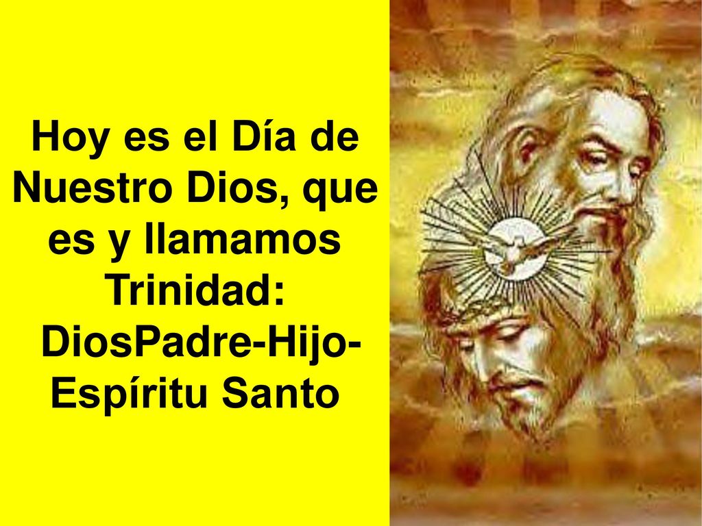 Hoy es el Día de Nuestro Dios, que es y llamamos Trinidad: DiosPadre-Hijo-Espíritu Santo