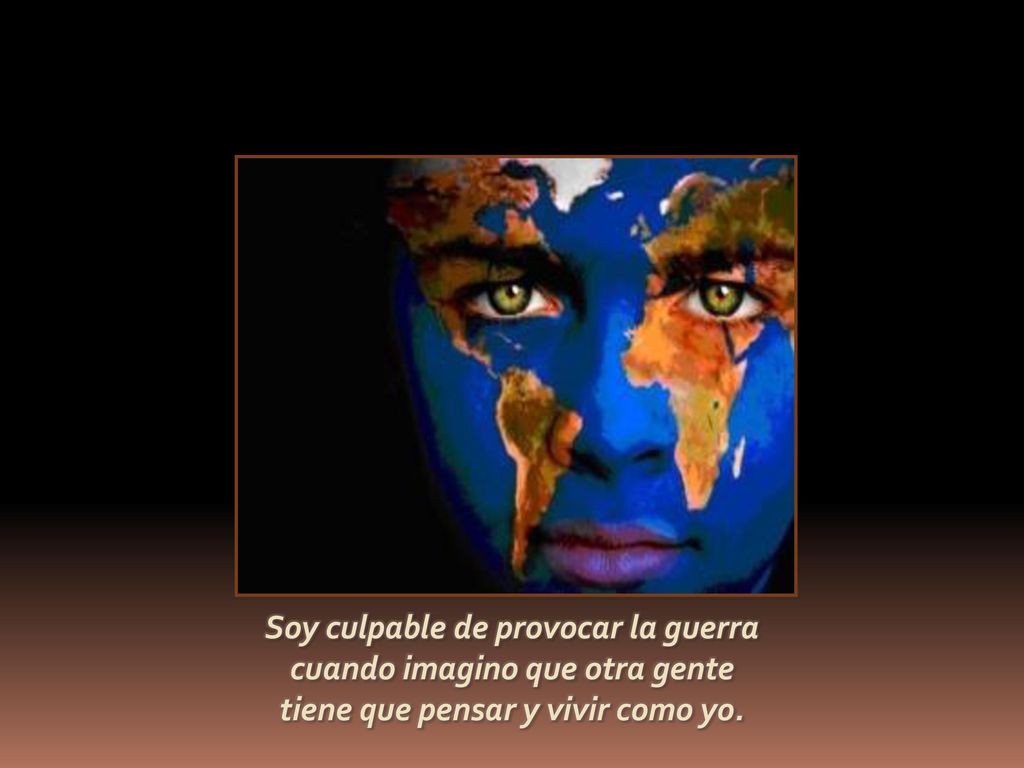 Soy culpable de provocar la guerra cuando imagino que otra gente
