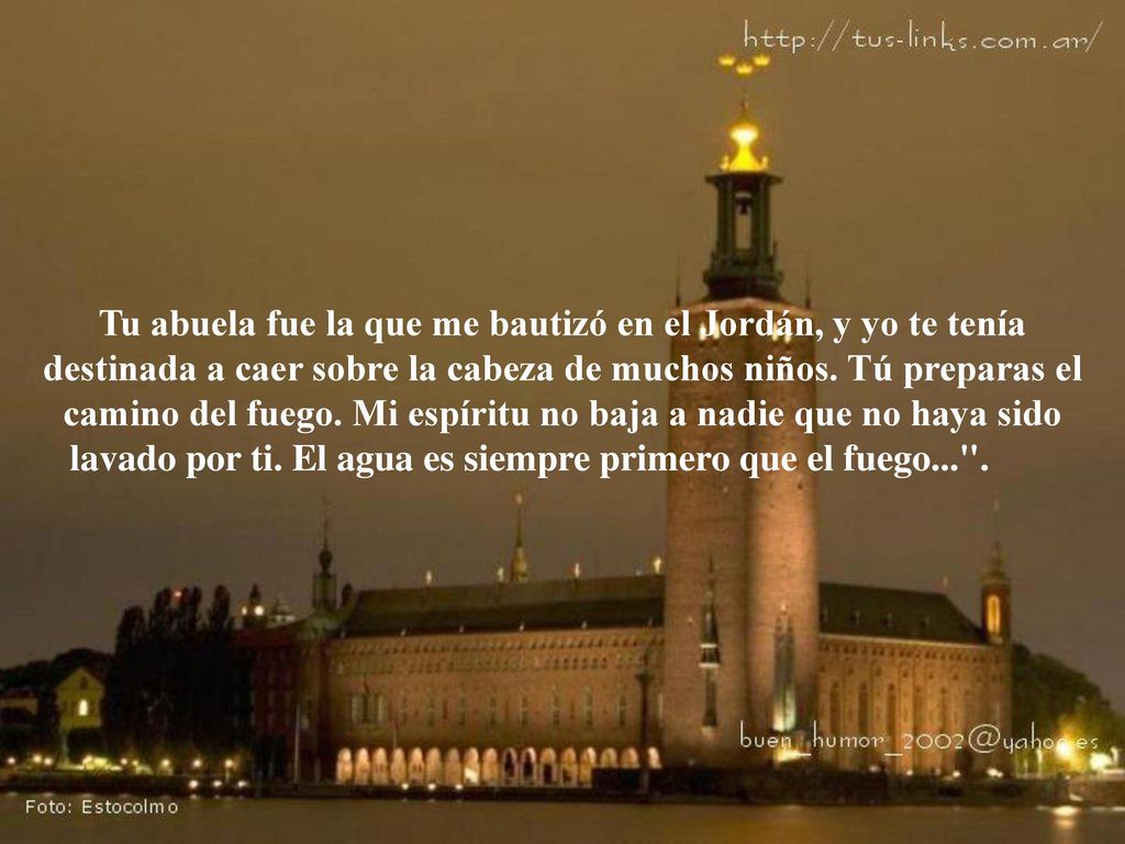 Tu abuela fue la que me bautizó en el Jordán, y yo te tenía destinada a caer sobre la cabeza de muchos niños.