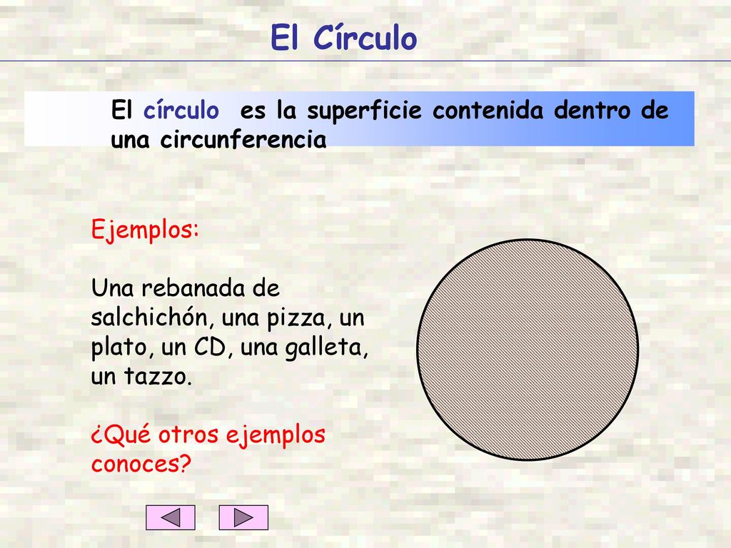 El Círculo El círculo es la superficie contenida dentro de una circunferencia. Ejemplos: