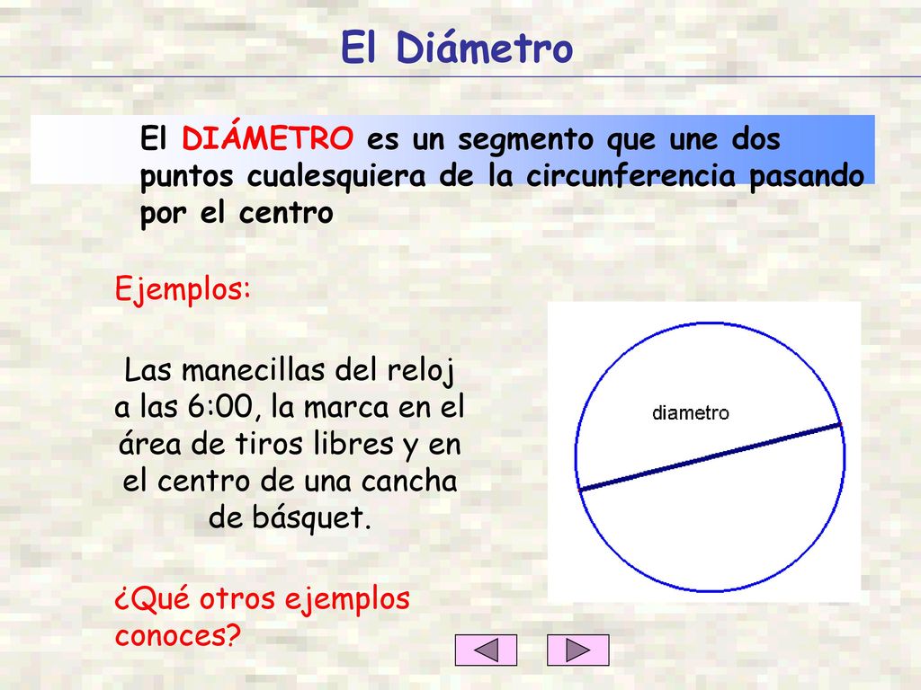 El Diámetro El DIÁMETRO es un segmento que une dos puntos cualesquiera de la circunferencia pasando por el centro.