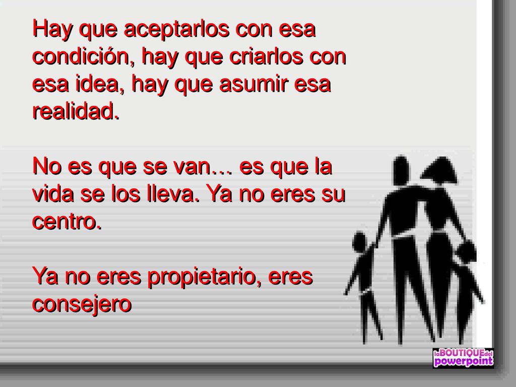 Hay que aceptarlos con esa condición, hay que criarlos con esa idea, hay que asumir esa realidad.