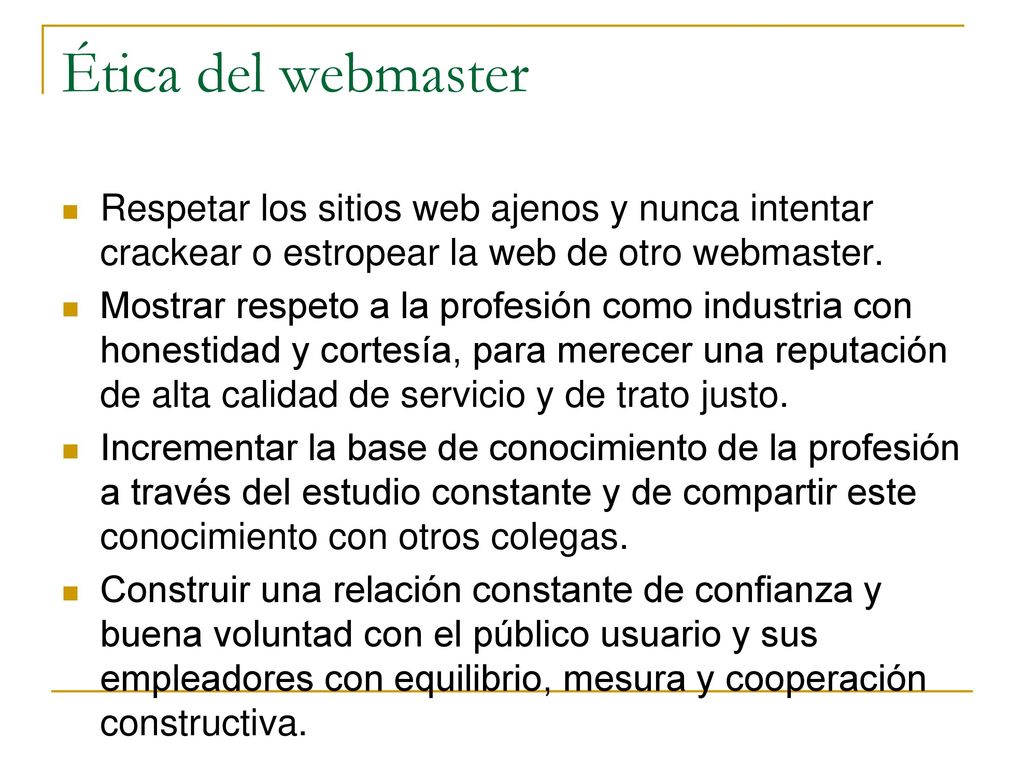 Ética del webmaster Respetar los sitios web ajenos y nunca intentar crackear o estropear la web de otro webmaster.