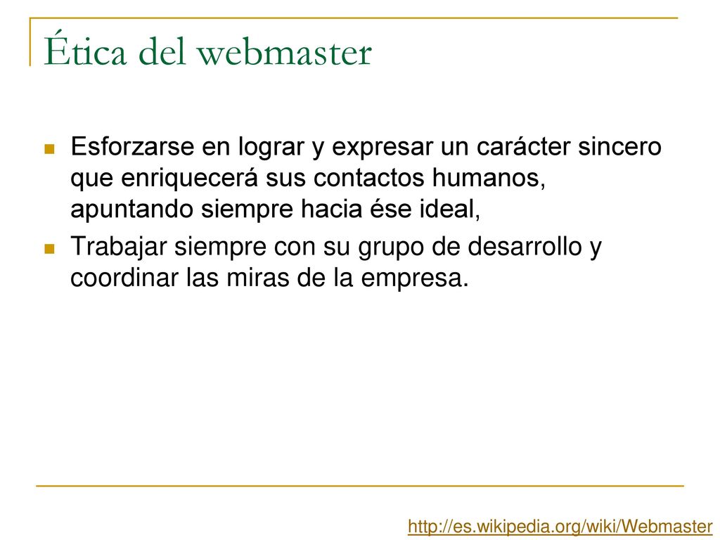 Ética del webmaster Esforzarse en lograr y expresar un carácter sincero que enriquecerá sus contactos humanos, apuntando siempre hacia ése ideal,