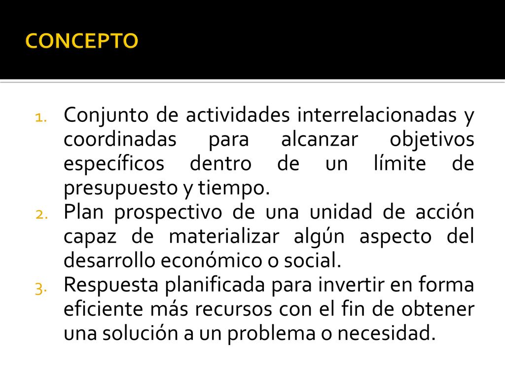 CONCEPTO Conjunto de actividades interrelacionadas y coordinadas para alcanzar objetivos específicos dentro de un límite de presupuesto y tiempo.