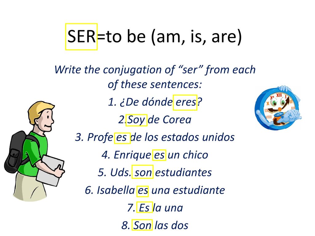 SER=to be (am, is, are) Write the conjugation of ser from each of these sentences: 1. ¿De dónde eres