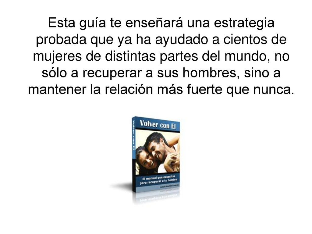 Esta guía te enseñará una estrategia probada que ya ha ayudado a cientos de mujeres de distintas partes del mundo, no sólo a recuperar a sus hombres, sino a mantener la relación más fuerte que nunca.