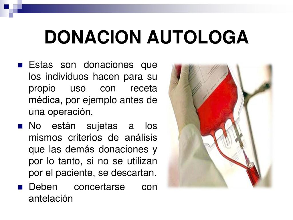 DONACION AUTOLOGA Estas son donaciones que los individuos hacen para su propio uso con receta médica, por ejemplo antes de una operación.