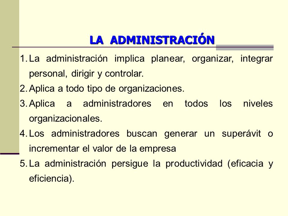 LA ADMINISTRACIÓN La administración implica planear, organizar, integrar personal, dirigir y controlar.