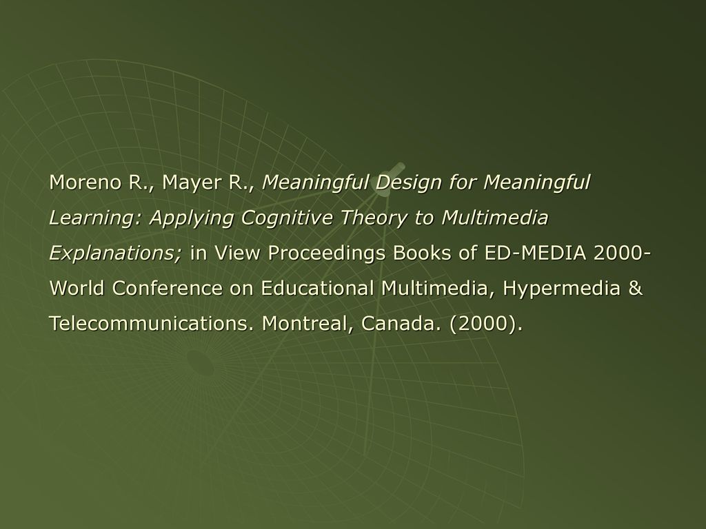 Moreno R., Mayer R., Meaningful Design for Meaningful Learning: Applying Cognitive Theory to Multimedia Explanations; in View Proceedings Books of ED-MEDIA 2000-World Conference on Educational Multimedia, Hypermedia & Telecommunications.