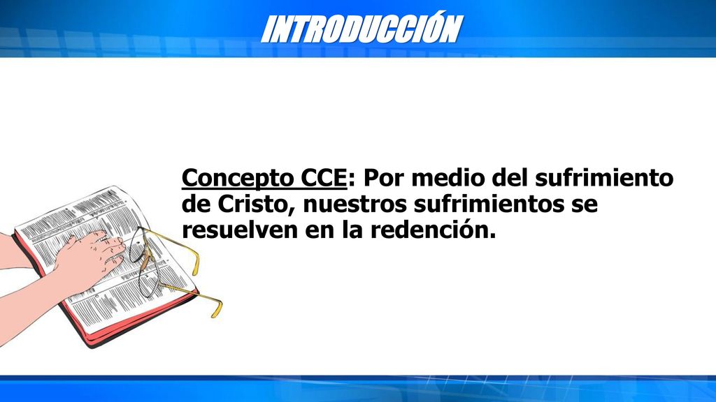 INTRODUCCIÓN Concepto CCE: Por medio del sufrimiento de Cristo, nuestros sufrimientos se resuelven en la redención.