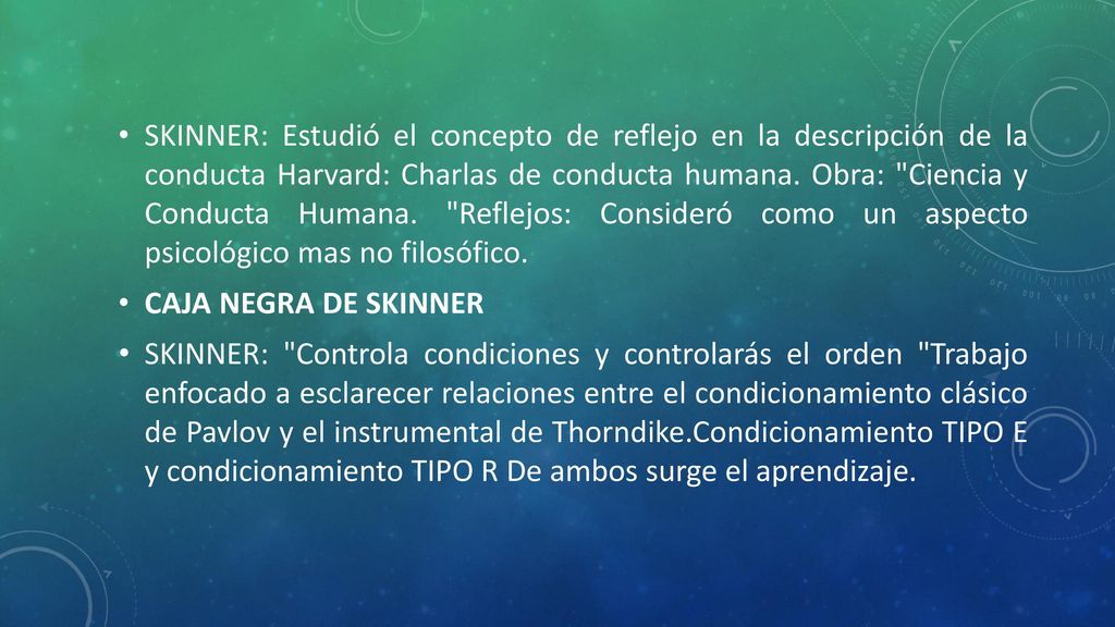 SKINNER: Estudió el concepto de reflejo en la descripción de la conducta Harvard: Charlas de conducta humana. Obra: Ciencia y Conducta Humana. Reflejos: Consideró como un aspecto psicológico mas no filosófico.