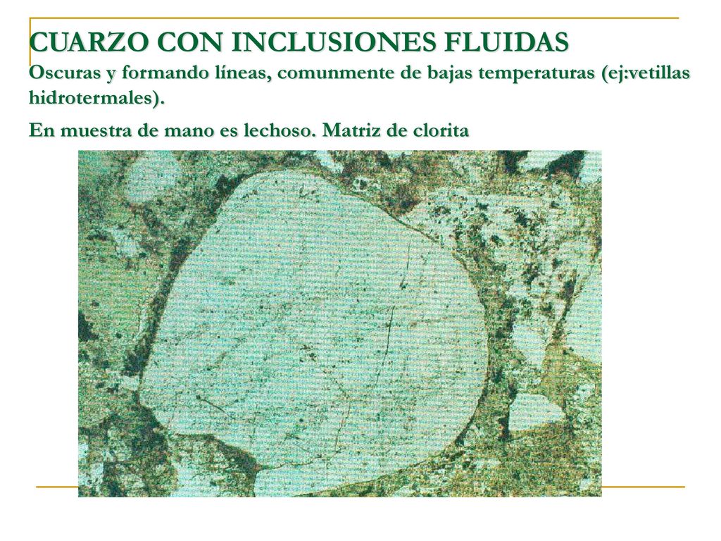 CUARZO CON INCLUSIONES FLUIDAS Oscuras y formando líneas, comunmente de bajas temperaturas (ej:vetillas hidrotermales).