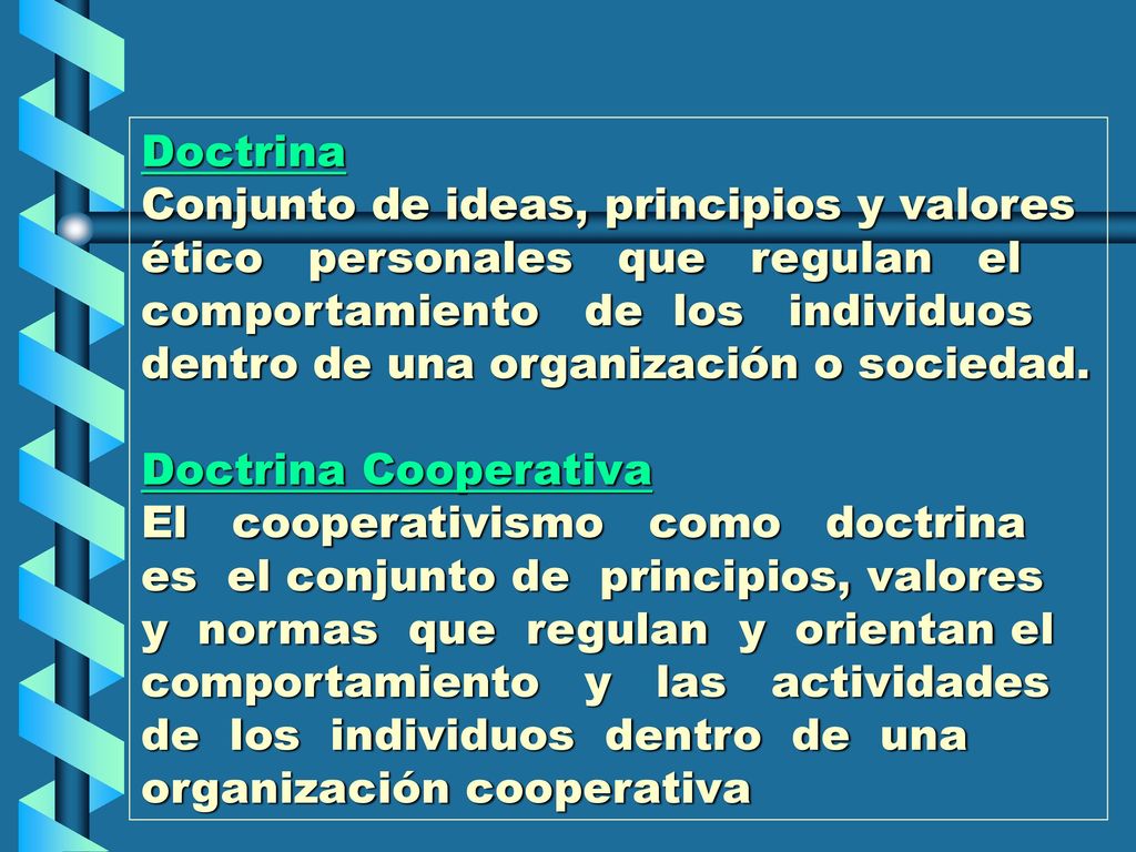 Doctrina Conjunto de ideas, principios y valores ético personales que regulan el comportamiento de los individuos dentro de una organización o sociedad.