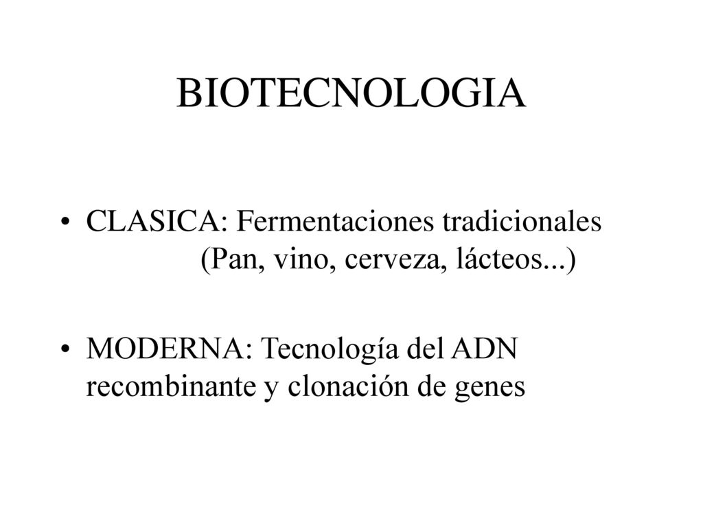 BIOTECNOLOGIA CLASICA: Fermentaciones tradicionales (Pan, vino, cerveza, lácteos...) MODERNA: Tecnología del ADN recombinante y clonación de genes.