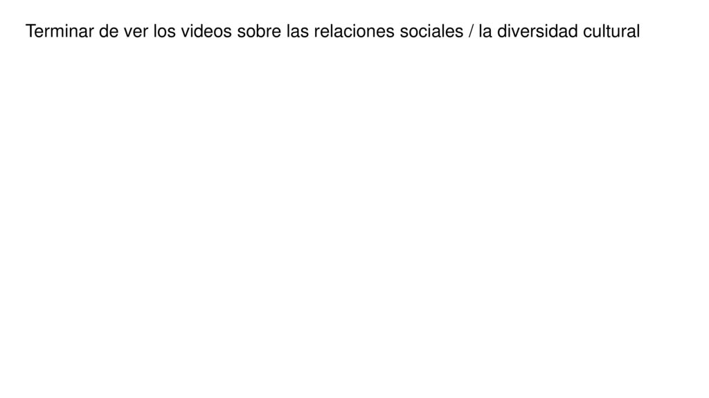 Terminar de ver los videos sobre las relaciones sociales / la diversidad cultural