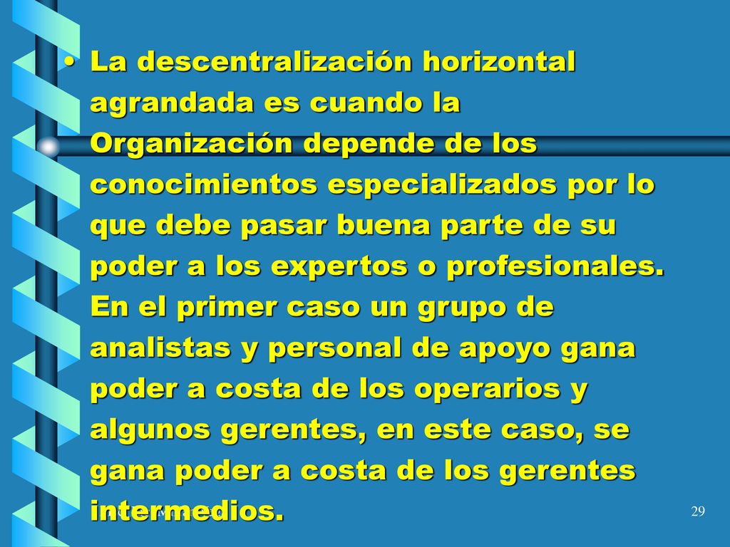 La descentralización horizontal agrandada es cuando la Organización depende de los conocimientos especializados por lo que debe pasar buena parte de su poder a los expertos o profesionales. En el primer caso un grupo de analistas y personal de apoyo gana poder a costa de los operarios y algunos gerentes, en este caso, se gana poder a costa de los gerentes intermedios.