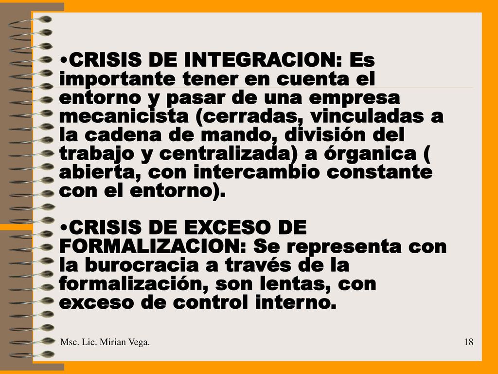 CRISIS DE INTEGRACION: Es importante tener en cuenta el entorno y pasar de una empresa mecanicista (cerradas, vinculadas a la cadena de mando, división del trabajo y centralizada) a órganica ( abierta, con intercambio constante con el entorno).