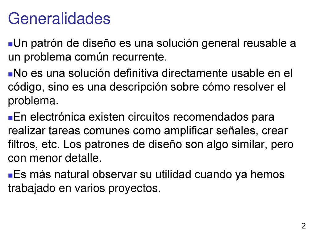 Generalidades Un patrón de diseño es una solución general reusable a un problema común recurrente.