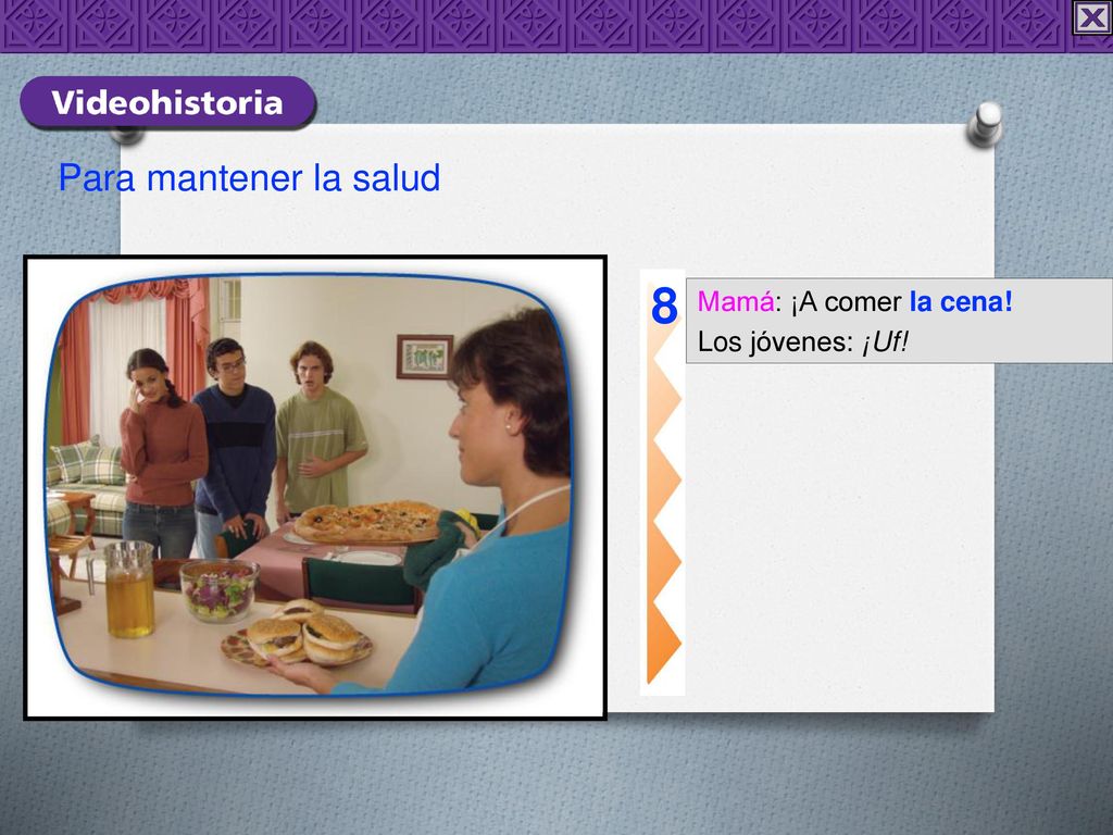 Para mantener la salud 8 Mamá: ¡A comer la cena! Los jóvenes: ¡Uf!