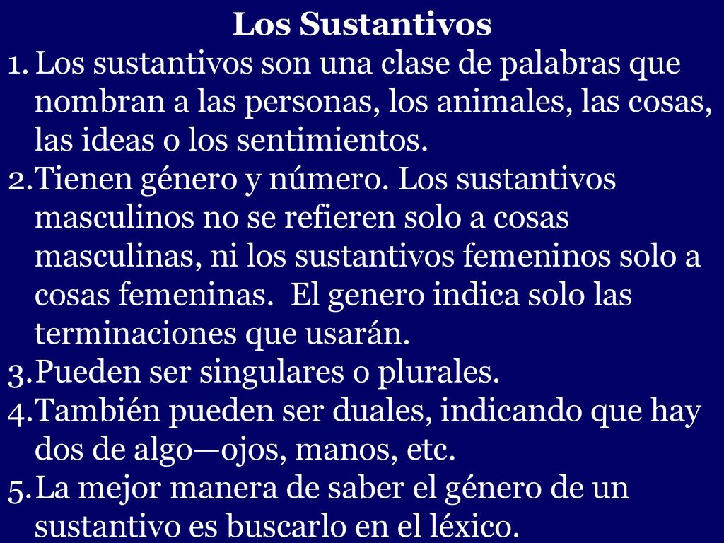 Los Sustantivos Los sustantivos son una clase de palabras que nombran a las personas, los animales, las cosas, las ideas o los sentimientos.