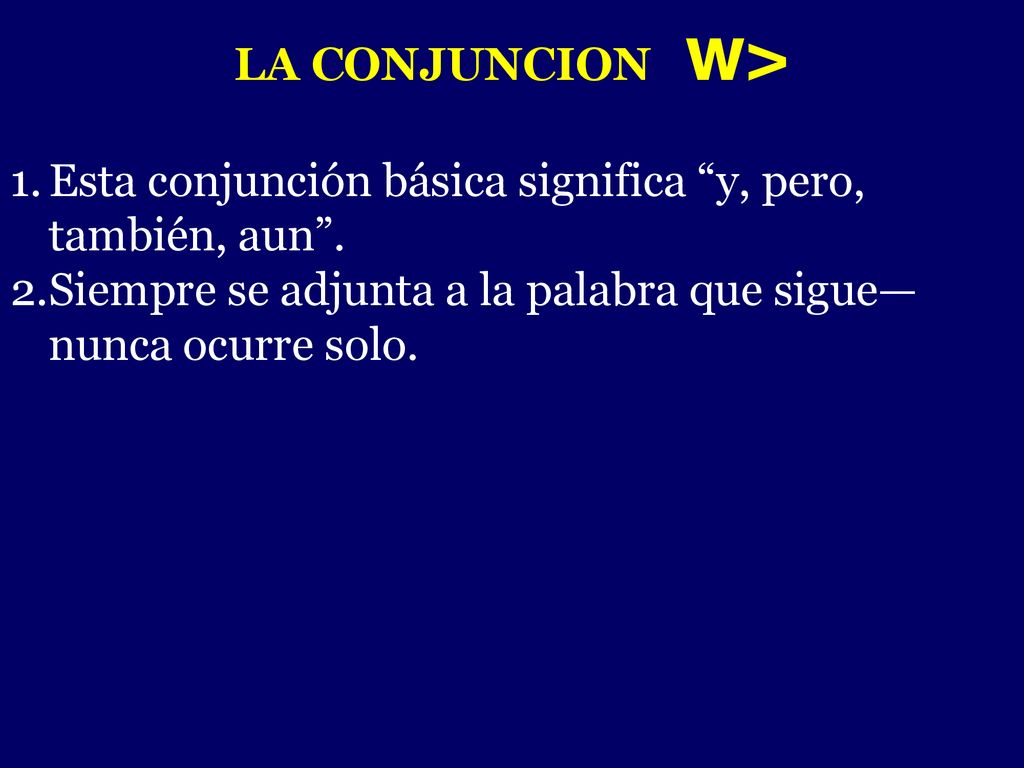 LA CONJUNCION w> Esta conjunción básica significa y, pero, también, aun . Siempre se adjunta a la palabra que sigue—nunca ocurre solo.