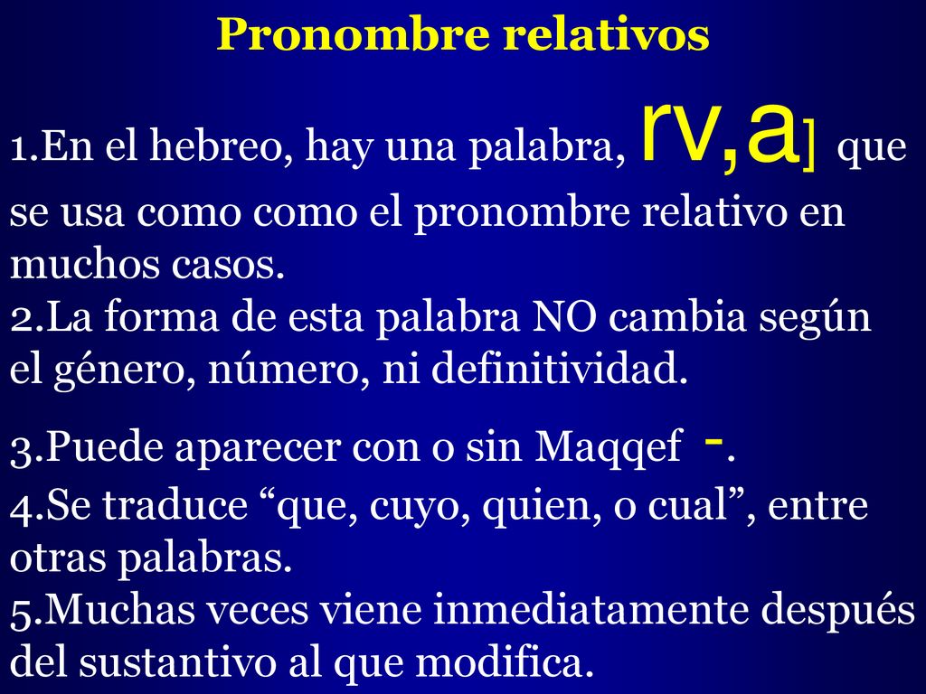 Pronombre relativos En el hebreo, hay una palabra, rv,a] que se usa como como el pronombre relativo en muchos casos.