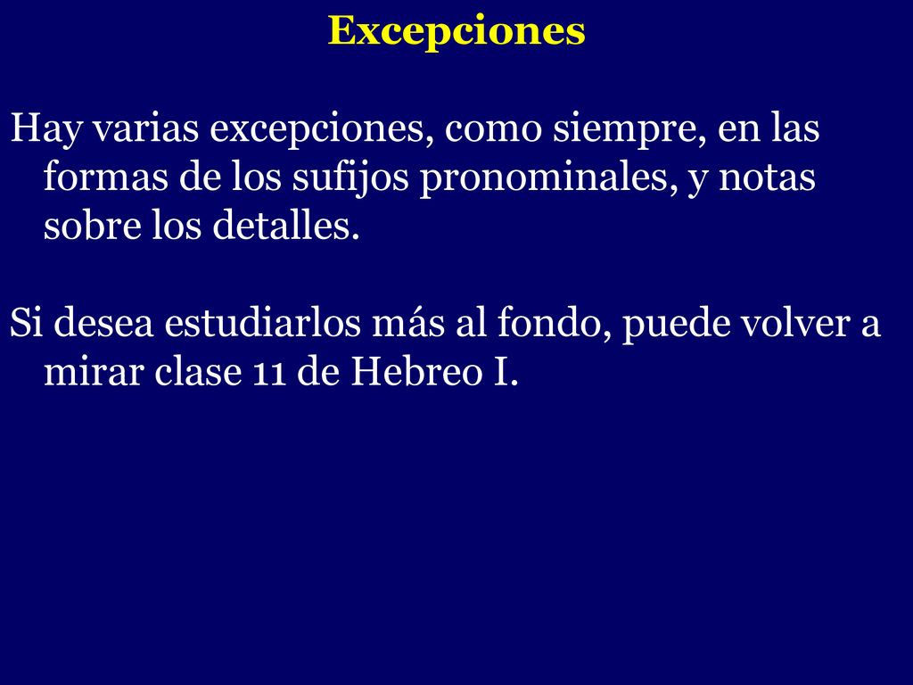 Excepciones Hay varias excepciones, como siempre, en las formas de los sufijos pronominales, y notas sobre los detalles.