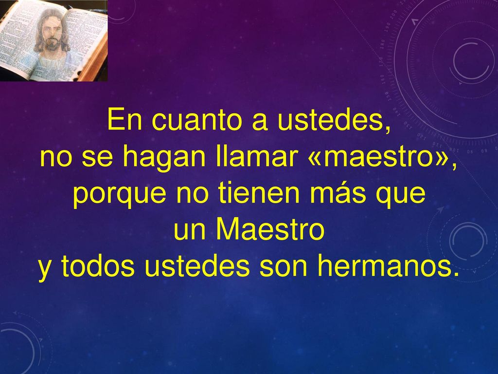 no se hagan llamar «maestro», porque no tienen más que un Maestro