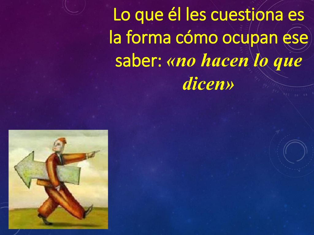 Lo que él les cuestiona es la forma cómo ocupan ese saber: «no hacen lo que dicen»