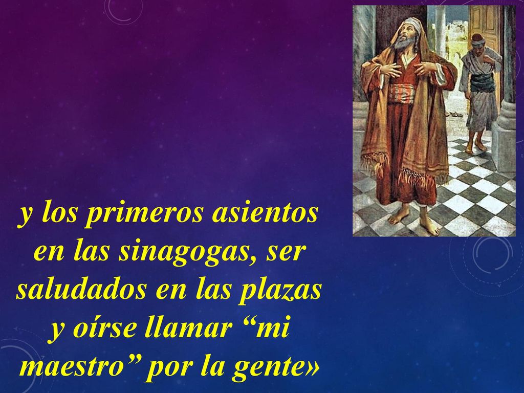y los primeros asientos en las sinagogas, ser saludados en las plazas y oírse llamar mi maestro por la gente»
