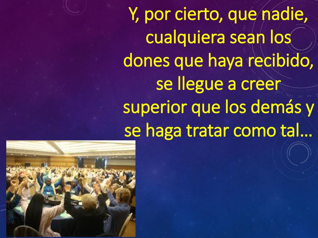 Y, por cierto, que nadie, cualquiera sean los dones que haya recibido, se llegue a creer superior que los demás y se haga tratar como tal…